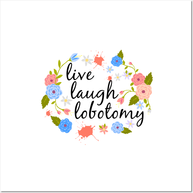 Live Laugh Lobotomy T-Shirt Wall Art by xenotransplant